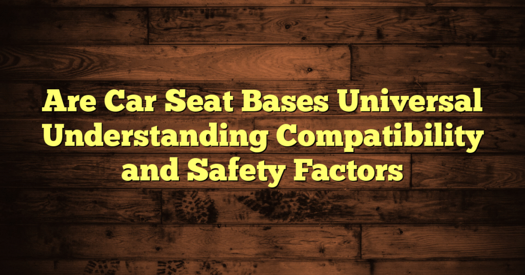 Are Car Seat Bases Universal Understanding Compatibility and Safety Factors Are Car Seat Bases Universal Understanding Compatibility and Safety Factors