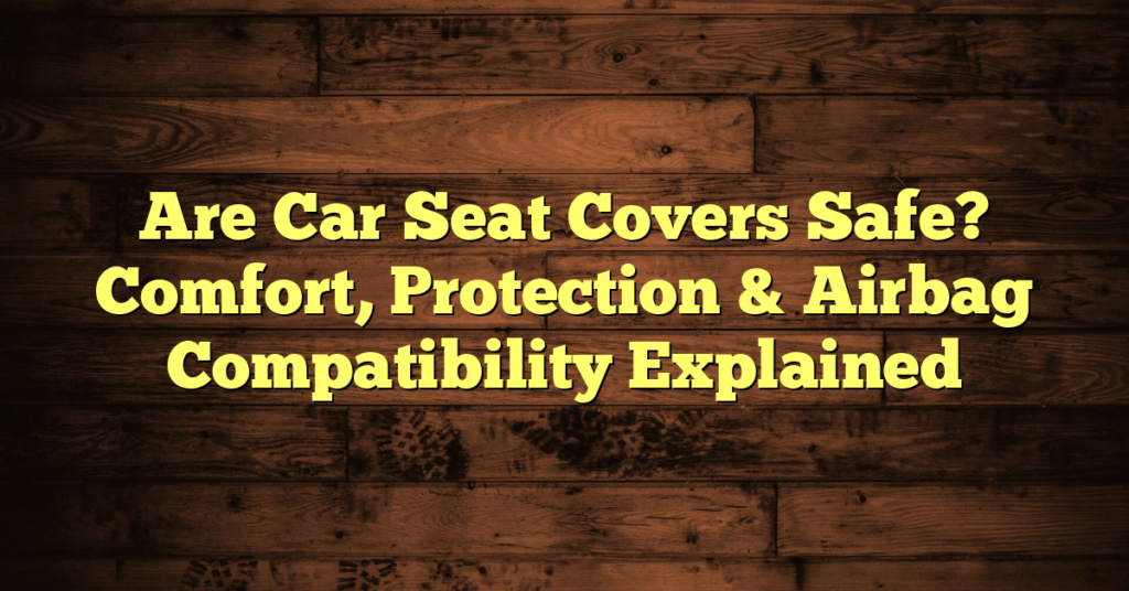 Are Car Seat Covers Safe? Comfort, Protection & Airbag Compatibility Explained Are Car Seat Covers Safe? Comfort, Protection & Airbag Compatibility Explained