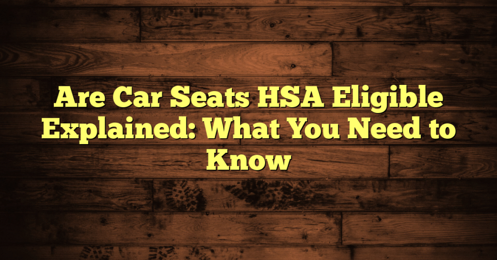 Are Car Seats HSA Eligible Explained: What You Need to Know