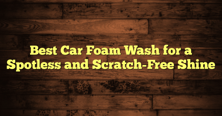 Best Car Foam Wash for a Spotless and Scratch-Free Shine