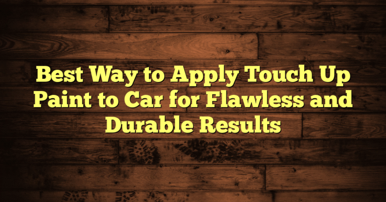 Best Way to Apply Touch Up Paint to Car for Flawless and Durable Results Best Way to Apply Touch Up Paint to Car for Flawless and Durable Results