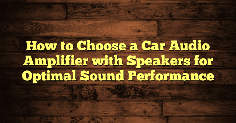 How to Choose a Car Audio Amplifier with Speakers for Optimal Sound Performance How to Choose a Car Audio Amplifier with Speakers for Optimal Sound Performance