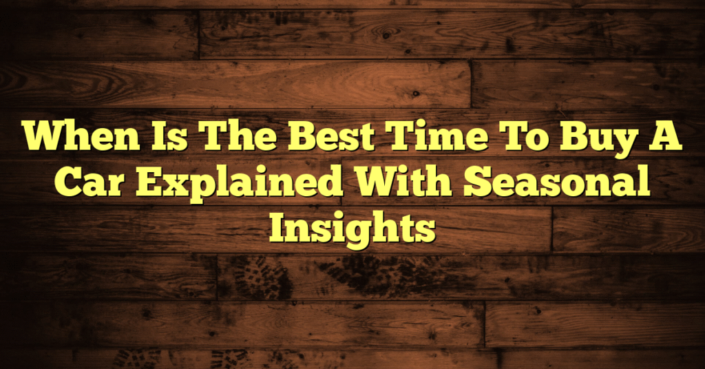 When Is The Best Time To Buy A Car Explained With Seasonal Insights
